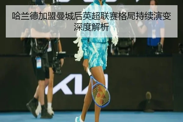 哈兰德加盟曼城后英超联赛格局持续演变深度解析