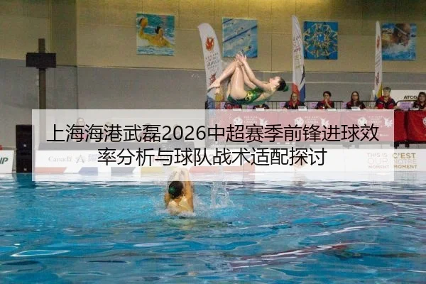上海海港武磊2026中超赛季前锋进球效率分析与球队战术适配探讨